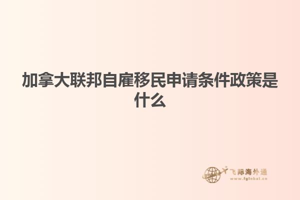 加拿大聯(lián)邦自雇移民申請條件政策是什么