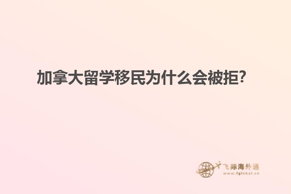 加拿大留學(xué)移民為什么會被拒？