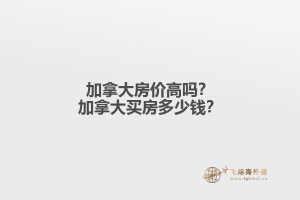 加拿大房價(jià)高嗎？加拿大買房多少錢？