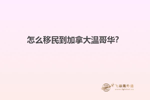 怎么移民到加拿大溫哥華？