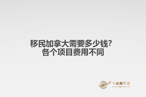 移民加拿大需要多少錢？各個(gè)項(xiàng)目費(fèi)用不同