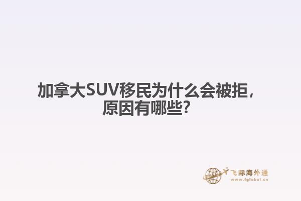 加拿大SUV移民為什么會被拒，原因有哪些？