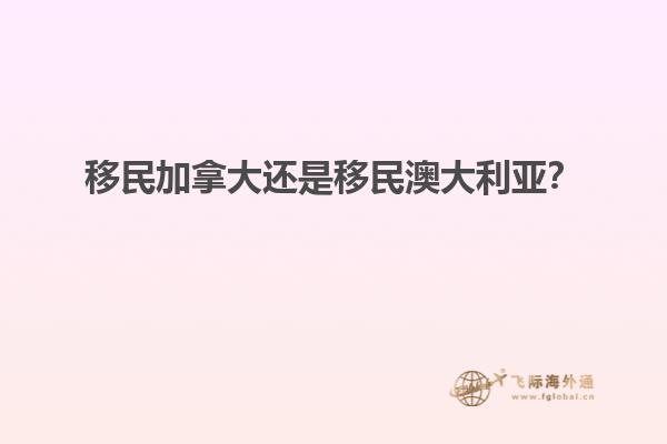 移民加拿大還是移民澳大利亞？