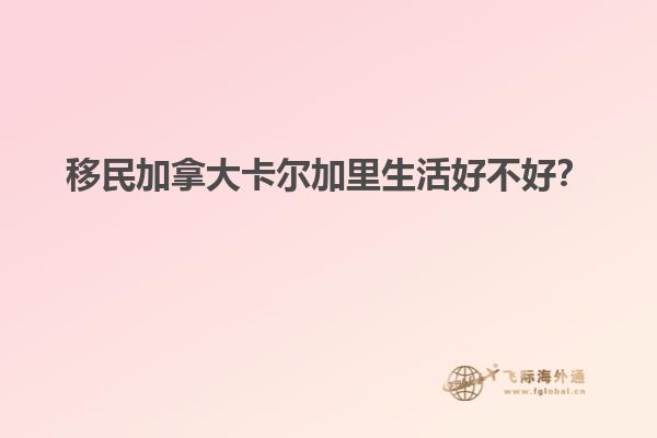 移民加拿大卡爾加里生活好不好？