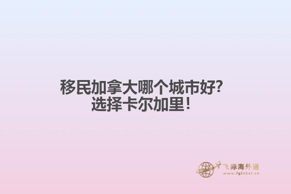 移民加拿大哪個(gè)城市好？選擇卡爾加里！