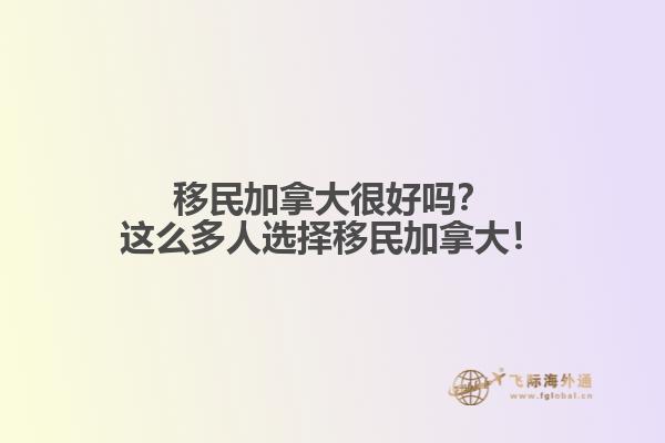 移民加拿大很好嗎？這么多人選擇移民加拿大！