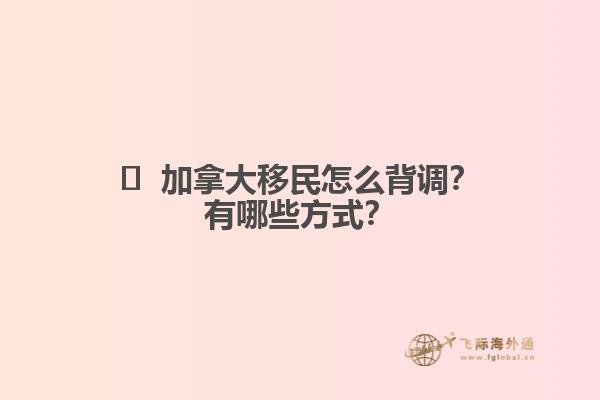 ?  加拿大移民怎么背調(diào)？有哪些方式？