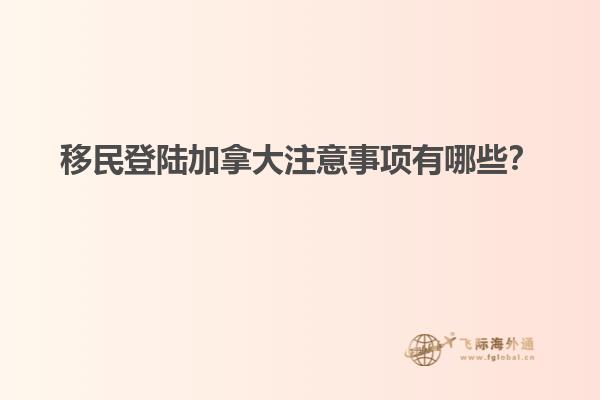 移民登陸加拿大注意事項有哪些？