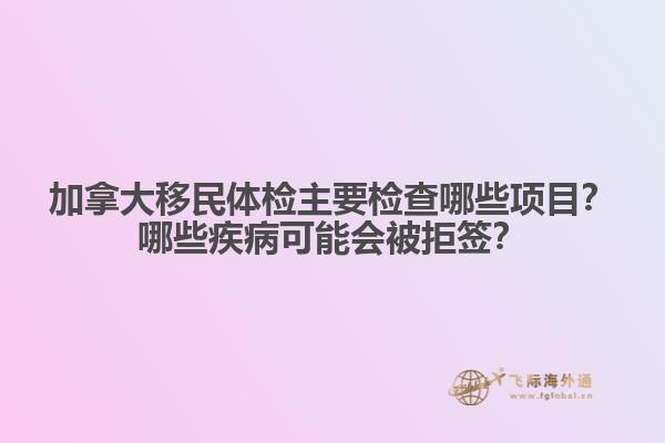 加拿大移民體檢主要檢查哪些項目？哪些疾病可能會被拒簽？