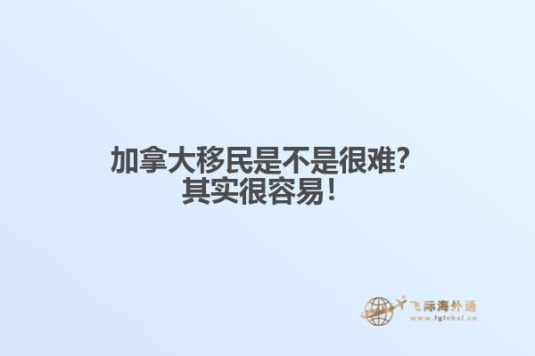 加拿大移民是不是很難？其實(shí)很容易！