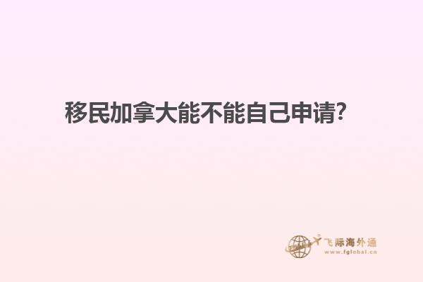 移民加拿大能不能自己申請？