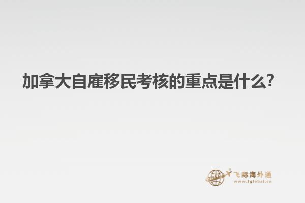 加拿大自雇移民考核的重點是什么？