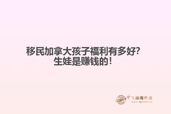 移民加拿大孩子福利有多好？生娃是賺錢的！