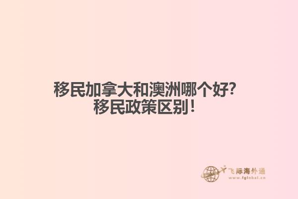 移民加拿大和澳洲哪個(gè)好？移民政策區(qū)別！