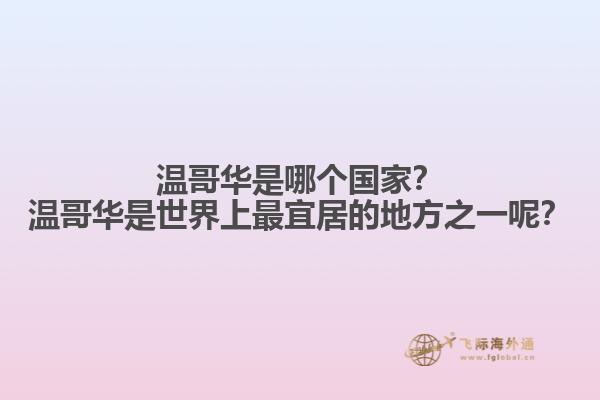 溫哥華是哪個(gè)國(guó)家？溫哥華是世界上最宜居的地方之一呢？