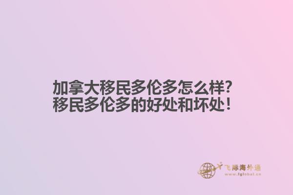 加拿大移民多倫多怎么樣？移民多倫多的好處和壞處！