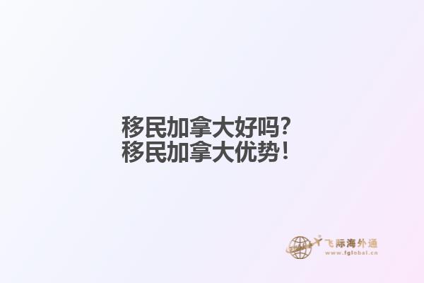 移民加拿大好嗎？移民加拿大優(yōu)勢！