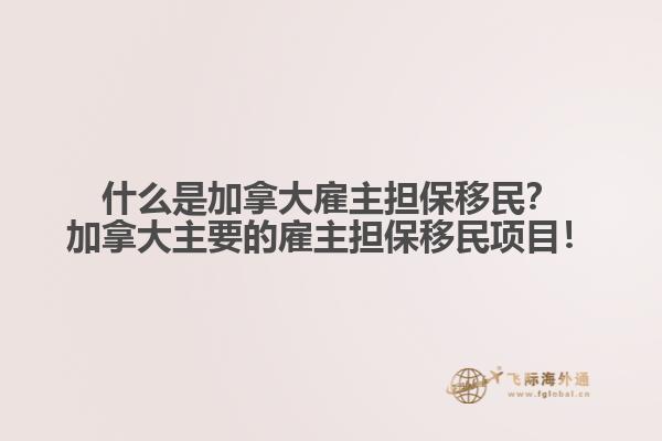 什么是加拿大雇主擔(dān)保移民？加拿大主要的雇主擔(dān)保移民項(xiàng)目！