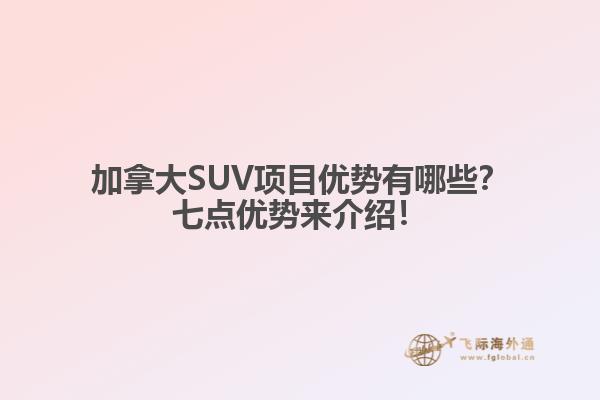 加拿大SUV項(xiàng)目?jī)?yōu)勢(shì)有哪些？七點(diǎn)優(yōu)勢(shì)來(lái)介紹！