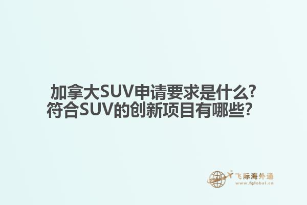 加拿大SUV申請(qǐng)要求是什么?符合SUV的創(chuàng)新項(xiàng)目有哪些？