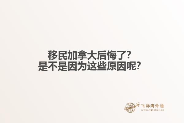 移民加拿大后悔了？是不是因?yàn)檫@些原因呢？