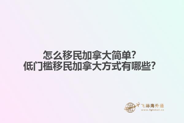 怎么移民加拿大簡(jiǎn)單？低門檻移民加拿大方式有哪些？