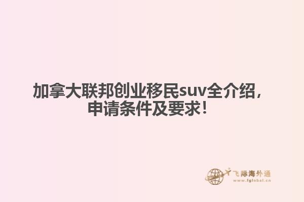 加拿大聯(lián)邦創(chuàng)業(yè)移民suv全介紹，申請(qǐng)條件及要求！