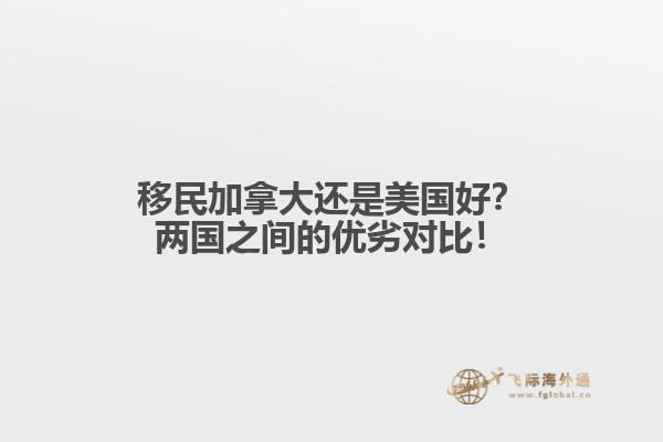 移民加拿大還是美國(guó)好？?jī)蓢?guó)之間的優(yōu)劣對(duì)比！