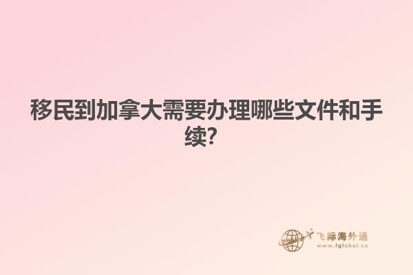 移民到加拿大需要辦理哪些文件和手續(xù)？