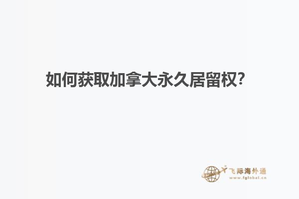 如何獲取加拿大永久居留權(quán)？