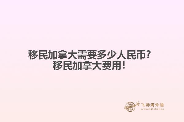 移民加拿大需要多少人民幣？移民加拿大費(fèi)用！