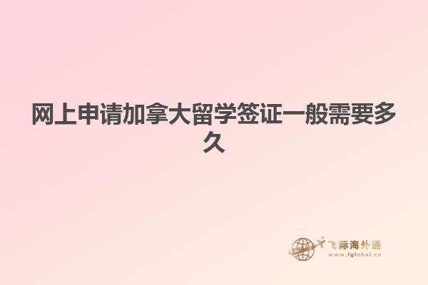網(wǎng)上申請加拿大留學簽證一般需要多久