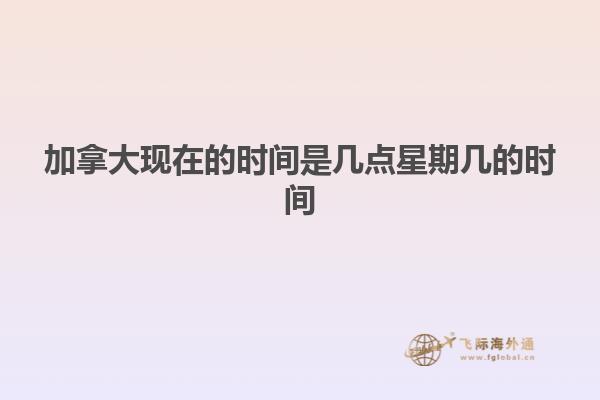 加拿大現(xiàn)在的時(shí)間是幾點(diǎn)星期幾的時(shí)間