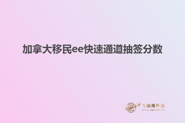 加拿大移民ee快速通道抽簽分數(shù)