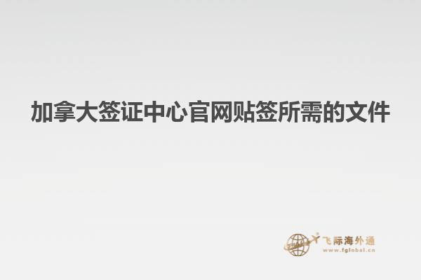 加拿大簽證中心官網貼簽所需的文件