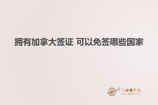 擁有加拿大簽證 可以免簽?zāi)男﹪? width=