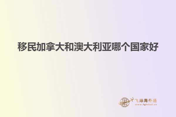 移民加拿大和澳大利亞哪個(gè)國(guó)家好