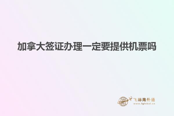 加拿大簽證辦理一定要提供機票嗎