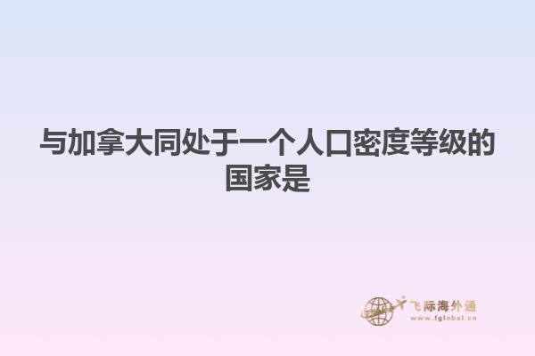 與加拿大同處于一個(gè)人口密度等級(jí)的國家是