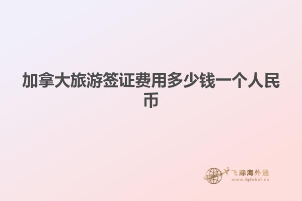 加拿大旅游簽證費(fèi)用多少錢一個人民幣