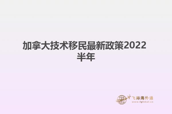 加拿大技術移民最新政策2022 半年