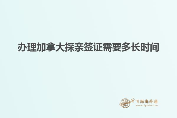 辦理加拿大探親簽證需要多長時(shí)間