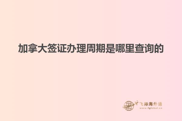 加拿大簽證辦理周期是哪里查詢(xún)的