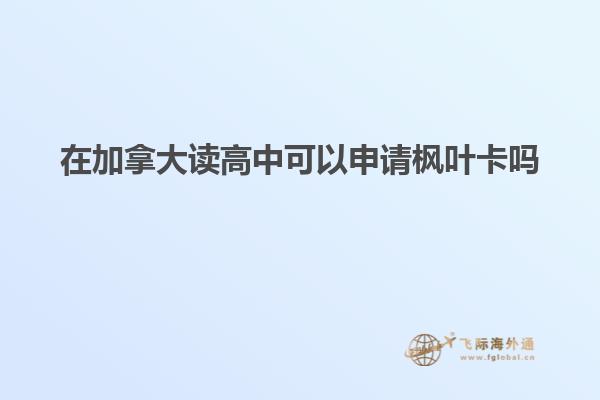 在加拿大讀高中可以申請(qǐng)楓葉卡嗎