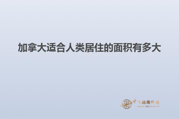 加拿大適合人類(lèi)居住的面積有多大