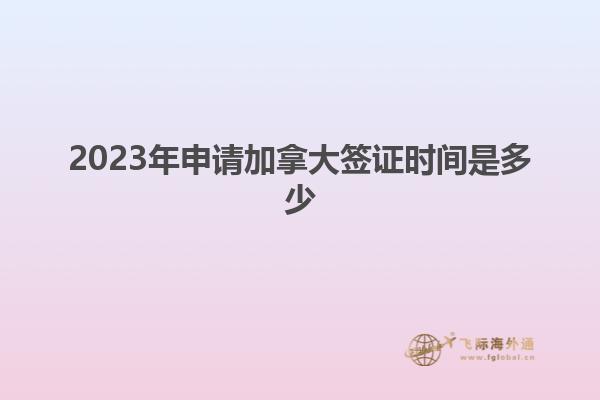 2023年申請加拿大簽證時(shí)間是多少