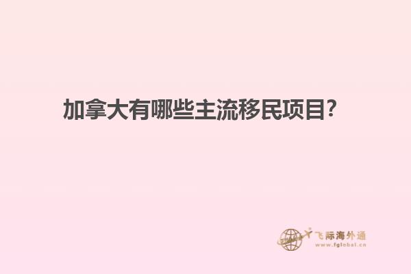 加拿大有哪些主流移民項(xiàng)目？