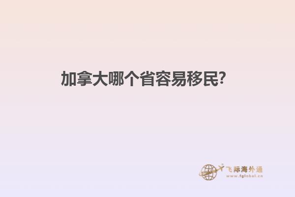 加拿大哪個省容易移民？