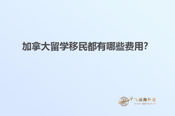 加拿大留學(xué)移民都有哪些費(fèi)用？