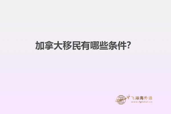 加拿大移民有哪些條件？